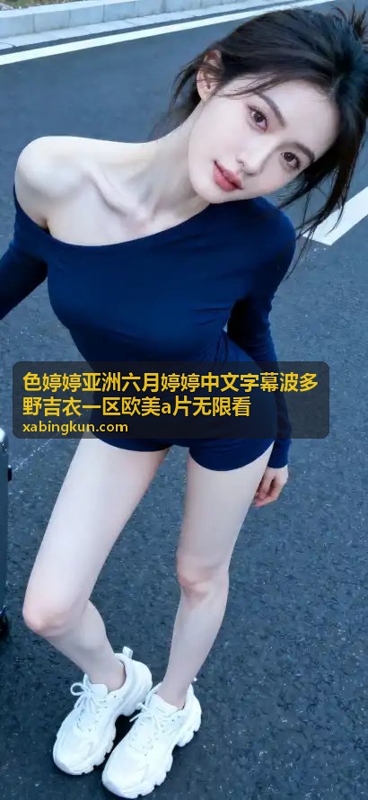 中文字幕欧美大片合集 - 色婷婷亚洲六月婷婷中文字幕波多野吉衣一区欧美a片无限看